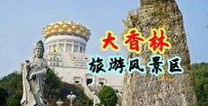 天然白虎淫穴被大鸡巴插入中国浙江-绍兴大香林旅游风景区